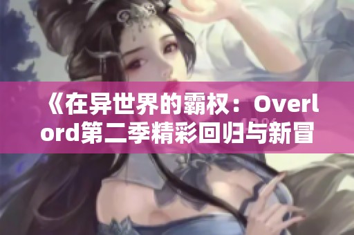 《在异世界的霸权：Overlord第二季精彩回归与新冒险》