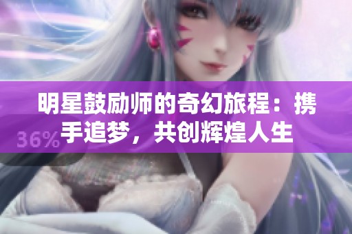 明星鼓励师的奇幻旅程：携手追梦，共创辉煌人生