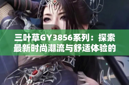 三叶草GY3856系列：探索最新时尚潮流与舒适体验的完美结合