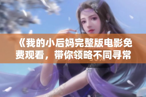 《我的小后妈完整版电影免费观看，带你领略不同寻常的亲情故事》