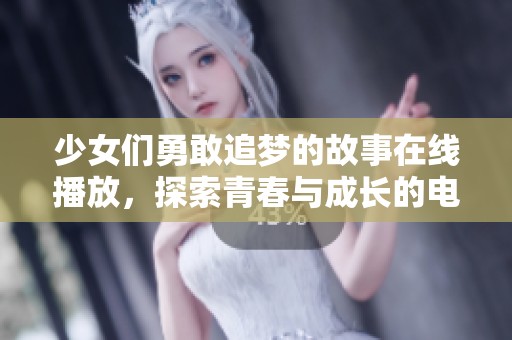 少女们勇敢追梦的故事在线播放，探索青春与成长的电视剧