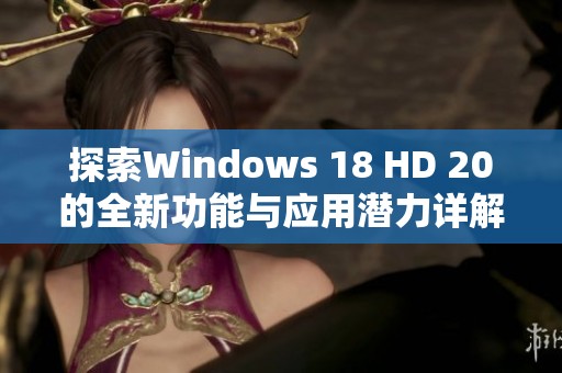 探索Windows 18 HD 20的全新功能与应用潜力详解