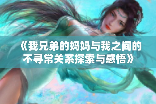 《我兄弟的妈妈与我之间的不寻常关系探索与感悟》