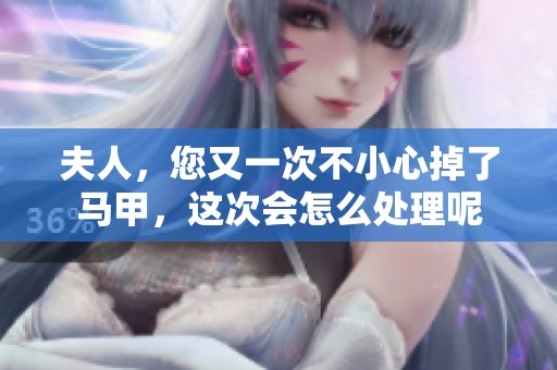夫人，您又一次不小心掉了马甲，这次会怎么处理呢