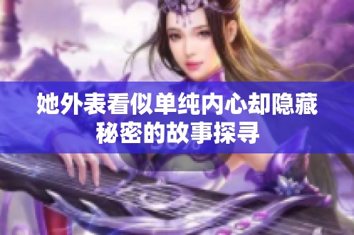 她外表看似单纯内心却隐藏秘密的故事探寻