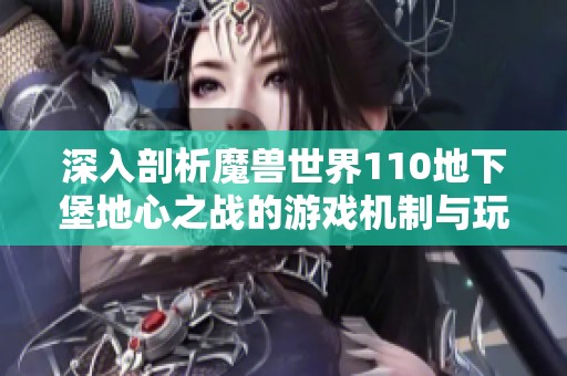 深入剖析魔兽世界110地下堡地心之战的游戏机制与玩法策略