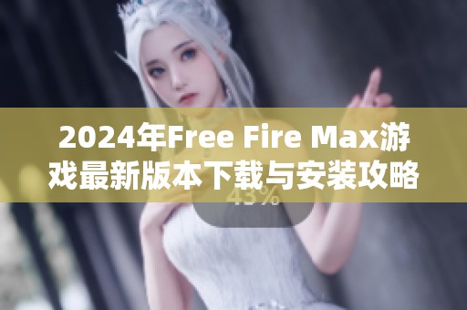 2024年Free Fire Max游戏最新版本下载与安装攻略分享