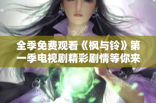 全季免费观看《枫与铃》第一季电视剧精彩剧情等你来发现