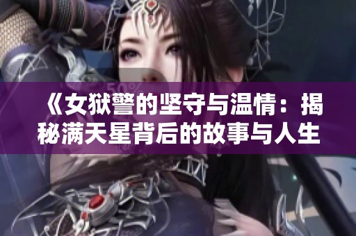 《女狱警的坚守与温情：揭秘满天星背后的故事与人生选择》