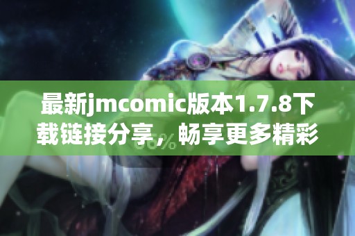 最新jmcomic版本1.7.8下载链接分享，畅享更多精彩漫画内容与功能体验