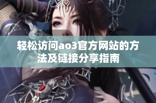 轻松访问ao3官方网站的方法及链接分享指南