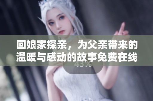 回娘家探亲，为父亲带来的温暖与感动的故事免费在线阅读