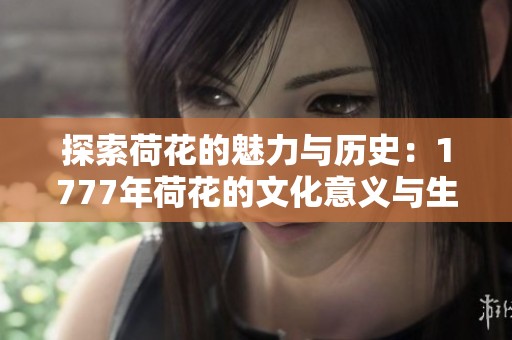 探索荷花的魅力与历史：1777年荷花的文化意义与生态价值