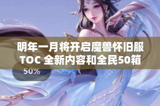 明年一月将开启魔兽怀旧服TOC 全新内容和全民50箱子重磅上线