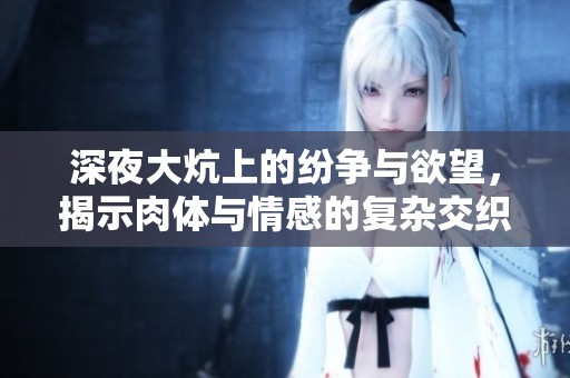 深夜大炕上的纷争与欲望，揭示肉体与情感的复杂交织