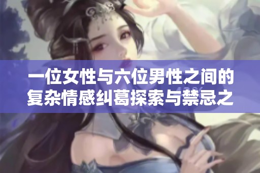 一位女性与六位男性之间的复杂情感纠葛探索与禁忌之旅
