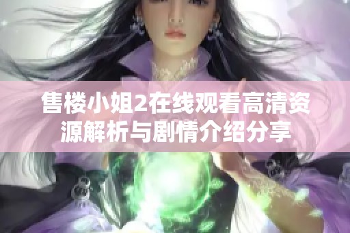 售楼小姐2在线观看高清资源解析与剧情介绍分享