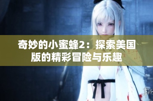 奇妙的小蜜蜂2：探索美国版的精彩冒险与乐趣