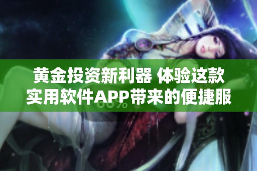 黄金投资新利器 体验这款实用软件APP带来的便捷服务