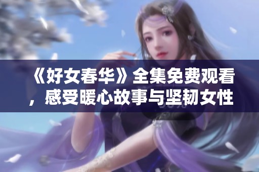 《好女春华》全集免费观看，感受暖心故事与坚韧女性的力量