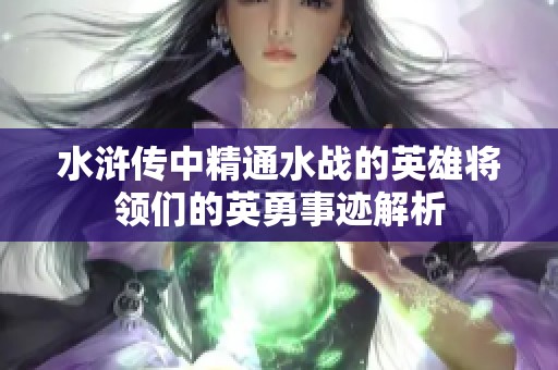 水浒传中精通水战的英雄将领们的英勇事迹解析