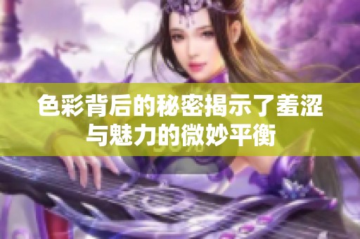 色彩背后的秘密揭示了羞涩与魅力的微妙平衡