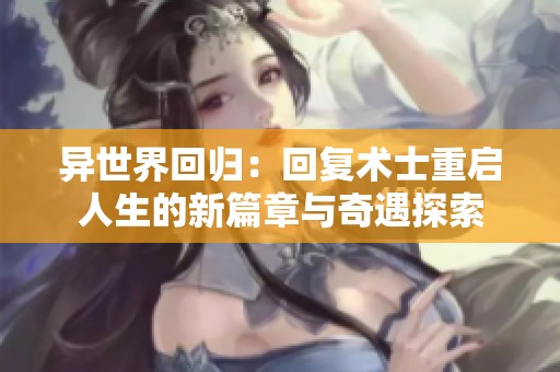 异世界回归：回复术士重启人生的新篇章与奇遇探索