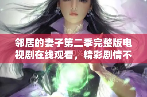 邻居的妻子第二季完整版电视剧在线观看，精彩剧情不容错过