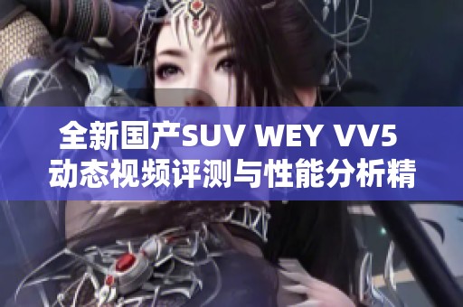 全新国产SUV WEY VV5 动态视频评测与性能分析精彩呈现