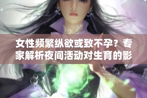 女性频繁纵欲或致不孕？专家解析夜间活动对生育的影响