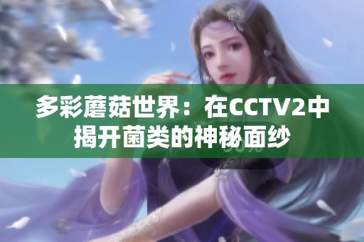 多彩蘑菇世界：在CCTV2中揭开菌类的神秘面纱