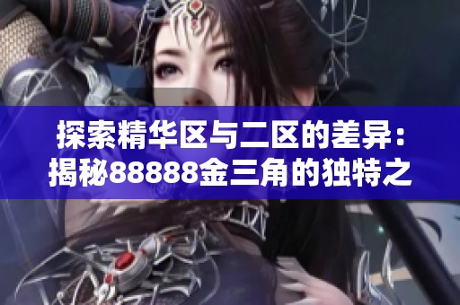 探索精华区与二区的差异：揭秘88888金三角的独特之处