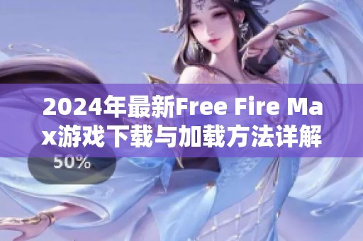 2024年最新Free Fire Max游戏下载与加载方法详解指南