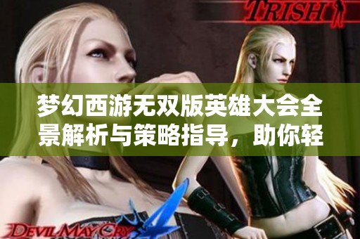 梦幻西游无双版英雄大会全景解析与策略指导，助你轻松制胜