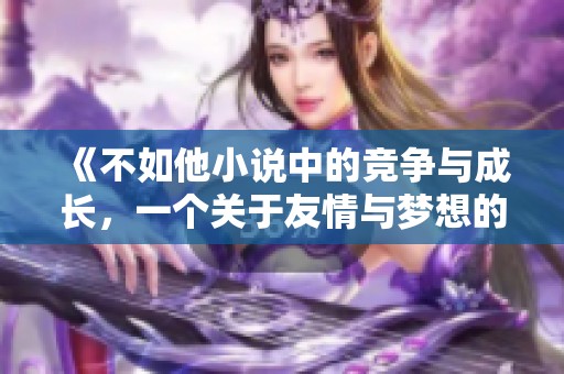 《不如他小说中的竞争与成长，一个关于友情与梦想的故事》