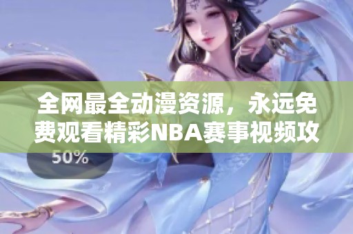 全网最全动漫资源，永远免费观看精彩NBA赛事视频攻略