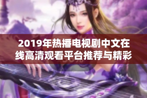 2019年热播电视剧中文在线高清观看平台推荐与精彩剧情解析