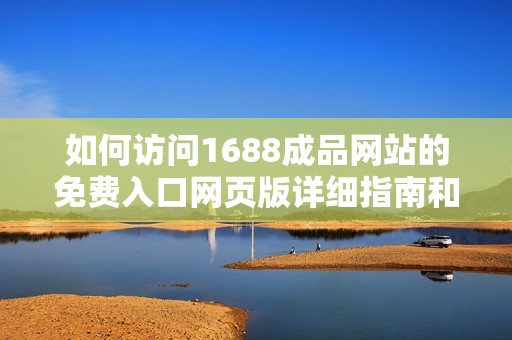 如何访问1688成品网站的免费入口网页版详细指南和步骤解析