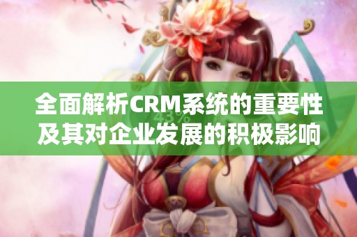 全面解析CRM系统的重要性及其对企业发展的积极影响