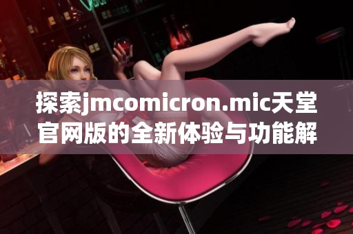 探索jmcomicron.mic天堂官网版的全新体验与功能解析