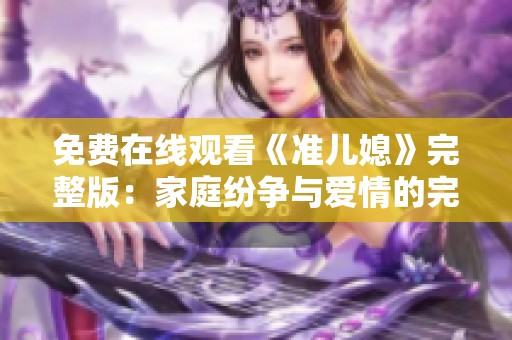 免费在线观看《准儿媳》完整版：家庭纷争与爱情的完美交织