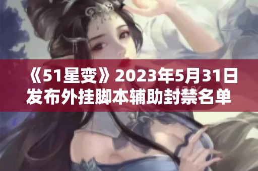 《51星变》2023年5月31日发布外挂脚本辅助封禁名单公告