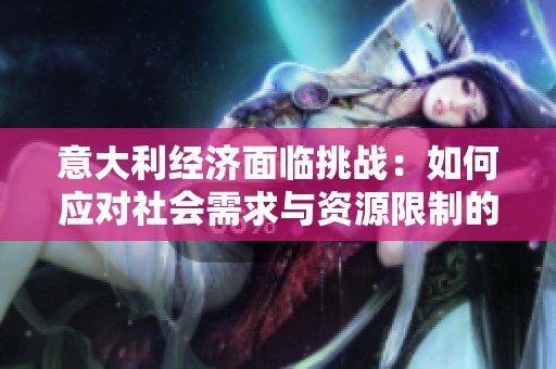 意大利经济面临挑战：如何应对社会需求与资源限制的矛盾