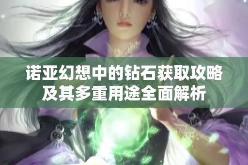 诺亚幻想中的钻石获取攻略及其多重用途全面解析