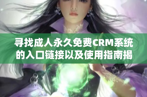 寻找成人永久免费CRM系统的入口链接以及使用指南揭秘