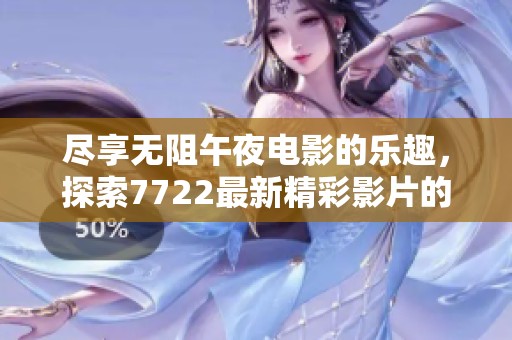 尽享无阻午夜电影的乐趣，探索7722最新精彩影片的观影体验