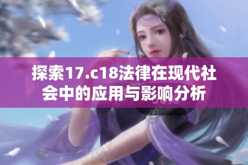 探索17.c18法律在现代社会中的应用与影响分析