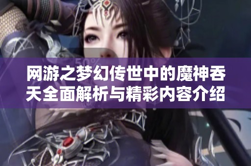 网游之梦幻传世中的魔神吞天全面解析与精彩内容介绍