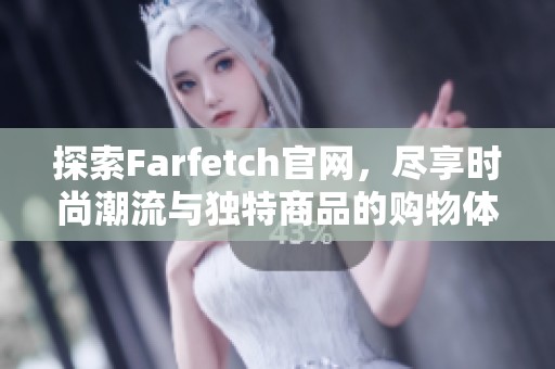 探索Farfetch官网，尽享时尚潮流与独特商品的购物体验