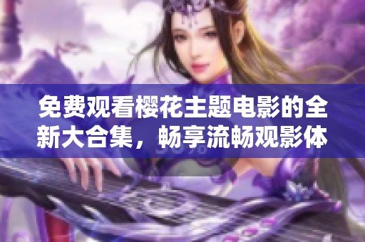 免费观看樱花主题电影的全新大合集，畅享流畅观影体验